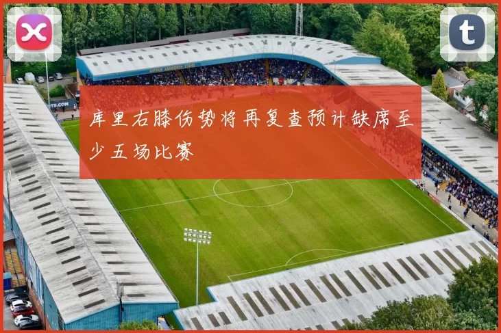库里右膝伤势将再复查预计缺席至少五场比赛