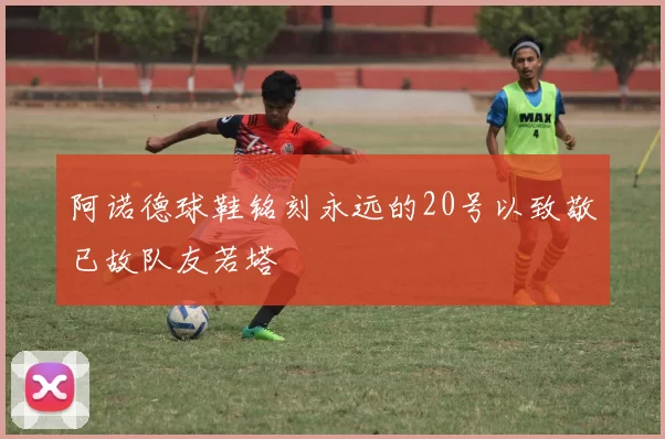 阿诺德球鞋铭刻永远的20号以致敬已故队友若塔